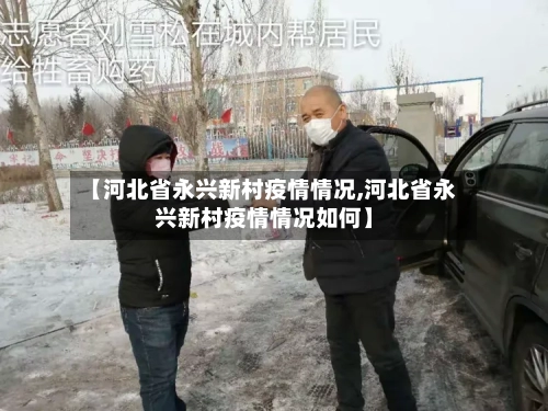 【河北省永兴新村疫情情况,河北省永兴新村疫情情况如何】-第3张图片