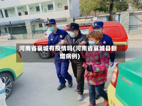河南省襄城有疫情吗(河南省襄城县新增病例)-第2张图片