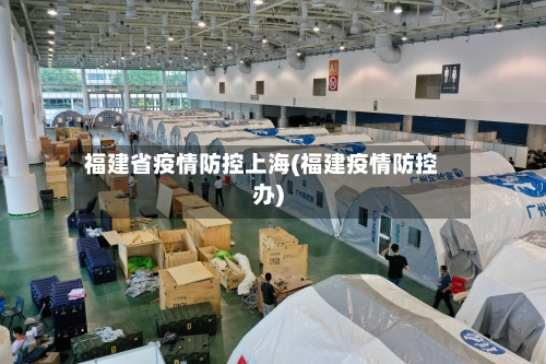 福建省疫情防控上海(福建疫情防控办)-第1张图片