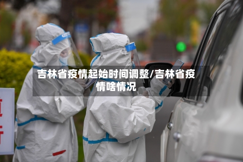 吉林省疫情起始时间调整/吉林省疫情啥情况-第3张图片