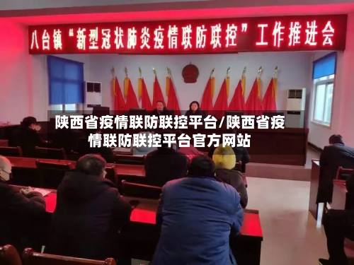 陕西省疫情联防联控平台/陕西省疫情联防联控平台官方网站-第1张图片