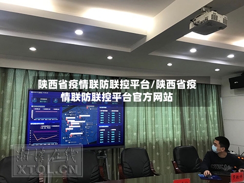 陕西省疫情联防联控平台/陕西省疫情联防联控平台官方网站-第2张图片