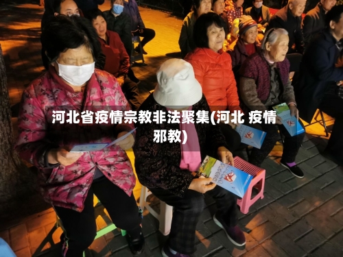 河北省疫情宗教非法聚集(河北 疫情 邪教)-第2张图片