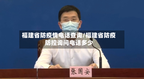 福建省防疫情电话查询/福建省防疫防控询问电话多少-第2张图片