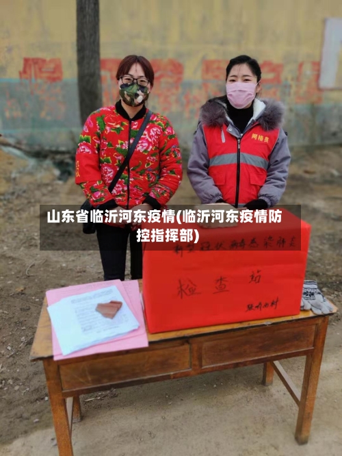 山东省临沂河东疫情(临沂河东疫情防控指挥部)-第1张图片