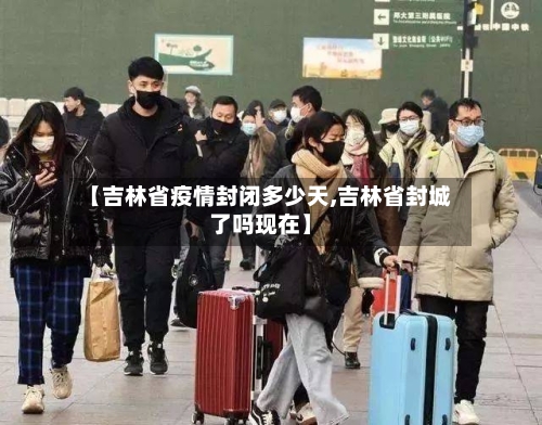 【吉林省疫情封闭多少天,吉林省封城了吗现在】-第1张图片
