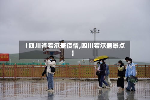 【四川省若尔盖疫情,四川若尔盖景点】-第2张图片