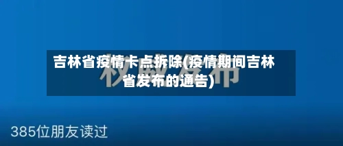 吉林省疫情卡点拆除(疫情期间吉林省发布的通告)-第3张图片