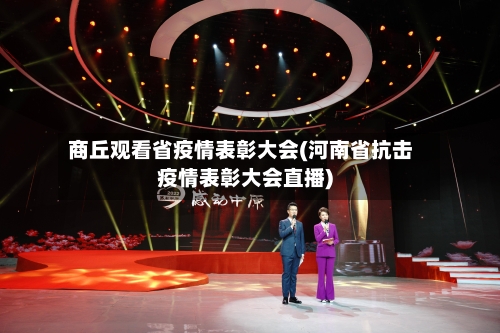 商丘观看省疫情表彰大会(河南省抗击疫情表彰大会直播)-第2张图片