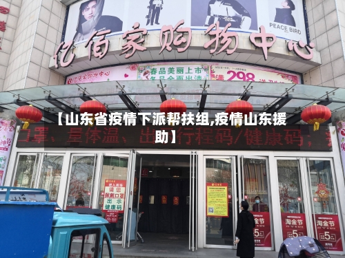 【山东省疫情下派帮扶组,疫情山东援助】-第2张图片