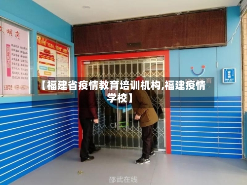 【福建省疫情教育培训机构,福建疫情 学校】-第2张图片