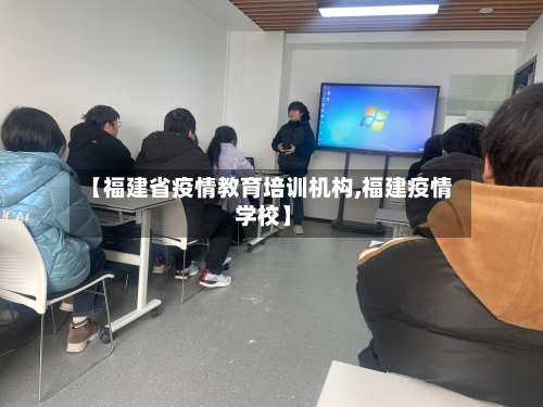 【福建省疫情教育培训机构,福建疫情 学校】-第3张图片