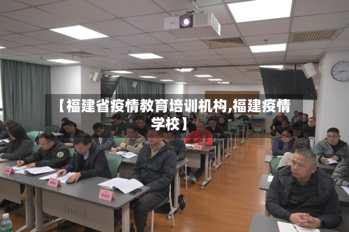 【福建省疫情教育培训机构,福建疫情 学校】-第1张图片