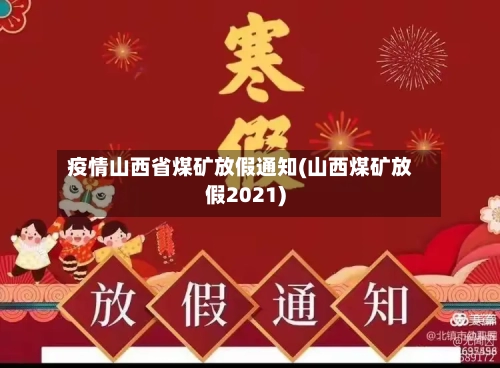 疫情山西省煤矿放假通知(山西煤矿放假2021)-第1张图片