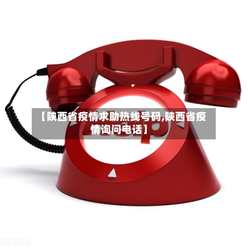 【陕西省疫情求助热线号码,陕西省疫情询问电话】-第2张图片