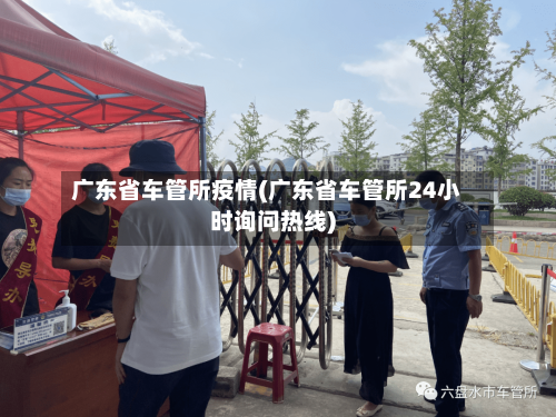 广东省车管所疫情(广东省车管所24小时询问热线)-第2张图片