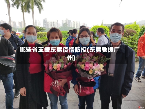 哪些省支援东莞疫情防控(东莞驰援广州)-第2张图片