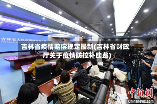 吉林省疫情赔偿规定最新(吉林省财政厅关于疫情防控补助费)-第3张图片