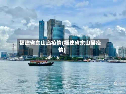 福建省东山岛疫情(福建省东山县疫情)-第2张图片
