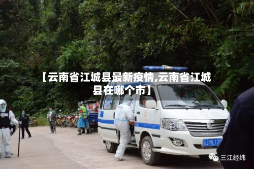 【云南省江城县最新疫情,云南省江城县在哪个市】-第1张图片