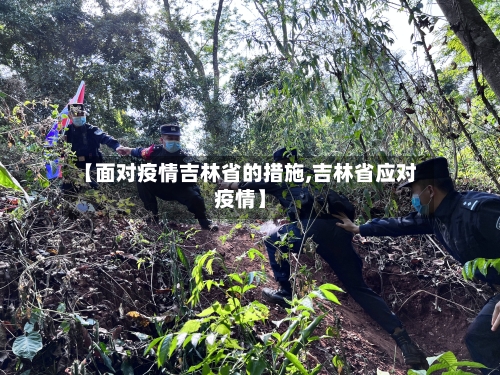 【面对疫情吉林省的措施,吉林省应对疫情】-第1张图片