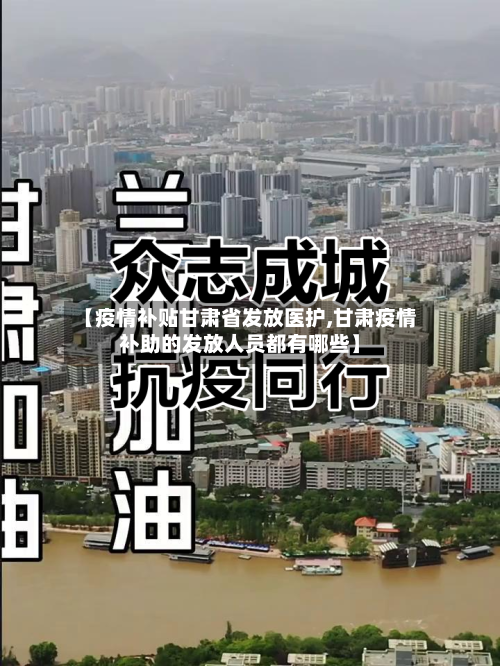 【疫情补贴甘肃省发放医护,甘肃疫情补助的发放人员都有哪些】-第3张图片