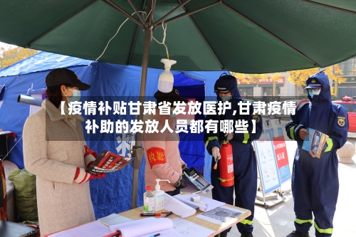 【疫情补贴甘肃省发放医护,甘肃疫情补助的发放人员都有哪些】-第1张图片
