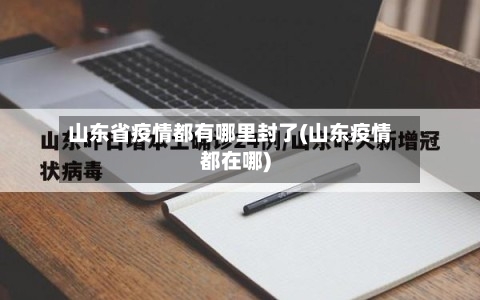 山东省疫情都有哪里封了(山东疫情都在哪)-第1张图片