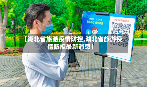 【湖北省旅游疫情防控,湖北省旅游疫情防控最新消息】-第2张图片