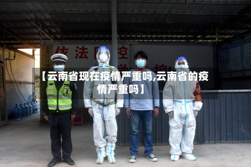 【云南省现在疫情严重吗,云南省的疫情严重吗】-第1张图片