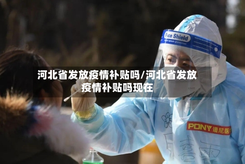 河北省发放疫情补贴吗/河北省发放疫情补贴吗现在-第1张图片