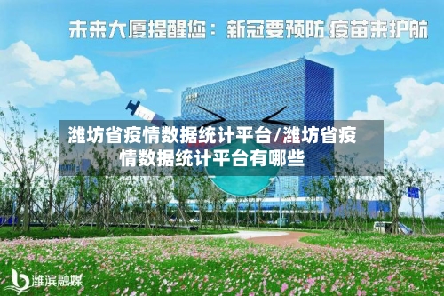潍坊省疫情数据统计平台/潍坊省疫情数据统计平台有哪些-第3张图片