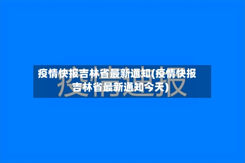 疫情快报吉林省最新通知(疫情快报吉林省最新通知今天)-第1张图片