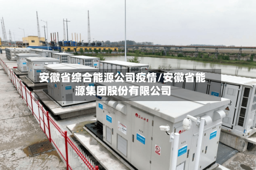 安徽省综合能源公司疫情/安徽省能源集团股份有限公司-第1张图片