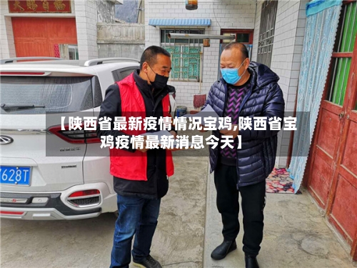 【陕西省最新疫情情况宝鸡,陕西省宝鸡疫情最新消息今天】-第2张图片