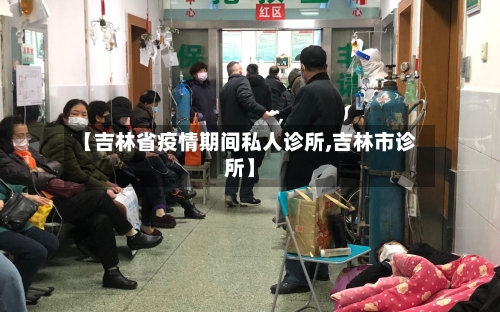 【吉林省疫情期间私人诊所,吉林市诊所】-第2张图片