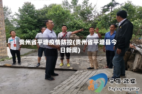 贵州省平塘疫情防控(贵州省平塘县今日新闻)-第2张图片