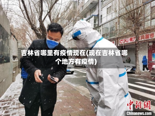 吉林省哪里有疫情现在(现在吉林省哪个地方有疫情)-第1张图片