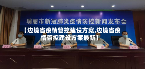 【边境省疫情管控建设方案,边境省疫情管控建设方案最新】-第1张图片