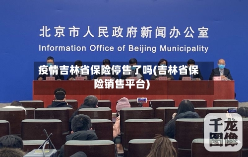 疫情吉林省保险停售了吗(吉林省保险销售平台)-第1张图片