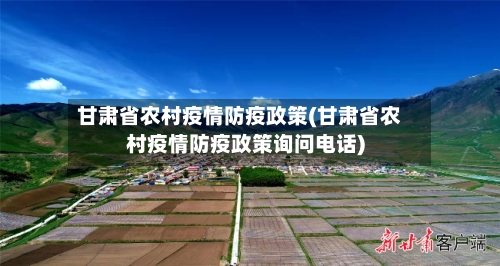 甘肃省农村疫情防疫政策(甘肃省农村疫情防疫政策询问电话)-第1张图片