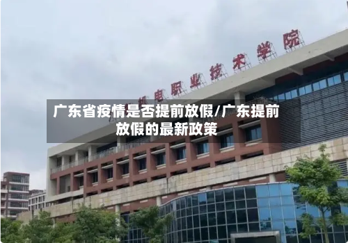 广东省疫情是否提前放假/广东提前放假的最新政策-第1张图片