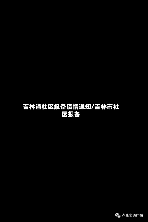 吉林省社区报备疫情通知/吉林市社区报备-第1张图片