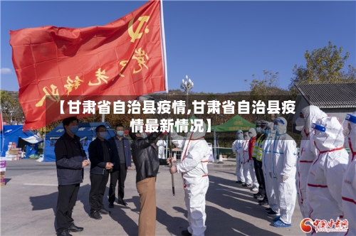 【甘肃省自治县疫情,甘肃省自治县疫情最新情况】-第1张图片