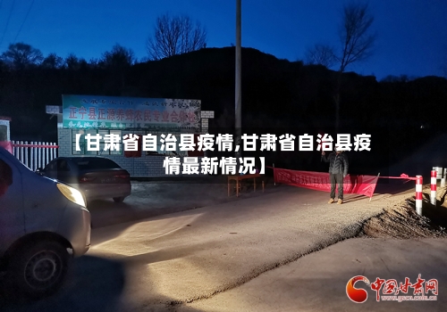 【甘肃省自治县疫情,甘肃省自治县疫情最新情况】-第2张图片