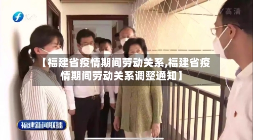 【福建省疫情期间劳动关系,福建省疫情期间劳动关系调整通知】-第3张图片