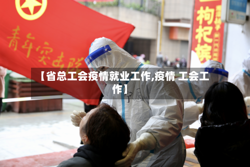 【省总工会疫情就业工作,疫情 工会工作】-第2张图片