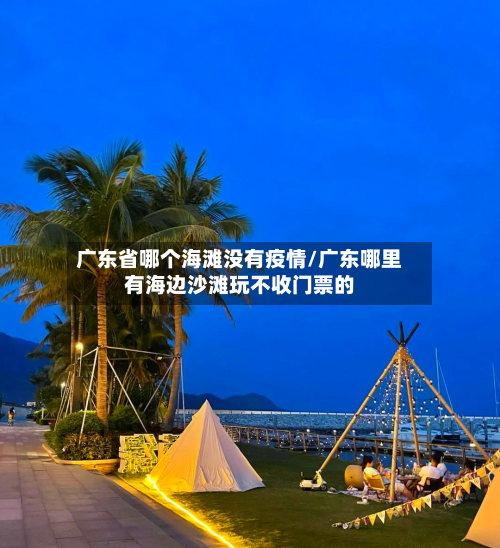 广东省哪个海滩没有疫情/广东哪里有海边沙滩玩不收门票的-第1张图片