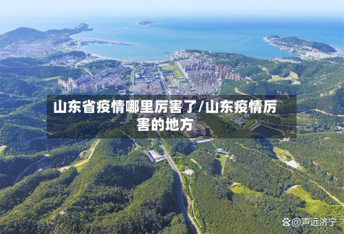 山东省疫情哪里厉害了/山东疫情厉害的地方-第1张图片