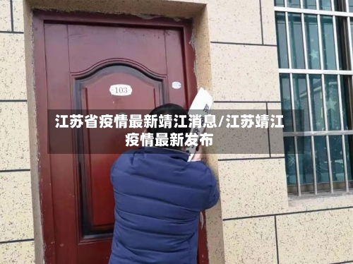 江苏省疫情最新靖江消息/江苏靖江疫情最新发布-第2张图片